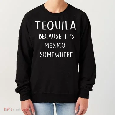 Tequila Because It's Mexico Somewhere Women's Sweatshirt