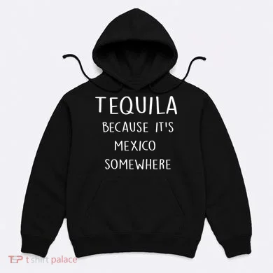 Tequila Because It's Mexico Somewhere Hoodie
