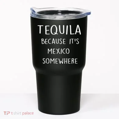 Tequila Because It's Mexico Somewhere Tumbler