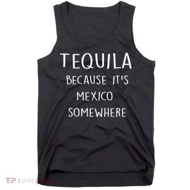 Tequila Because It's Mexico Somewhere Tank Top
