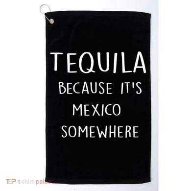Tequila Because It's Mexico Somewhere Golf Towel