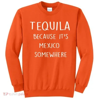 Tequila Because It's Mexico Somewhere Sweatshirt