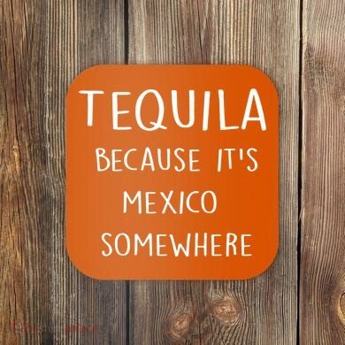 Tequila Because It's Mexico Somewhere Coaster