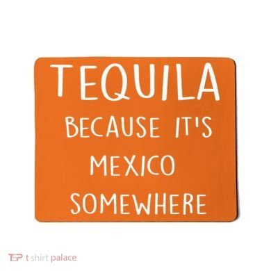 Tequila Because It's Mexico Somewhere Mousepad
