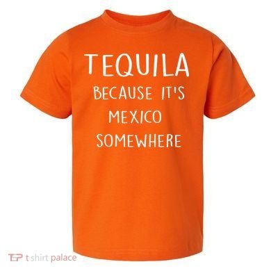 Tequila Because It's Mexico Somewhere Toddler T-Shirt