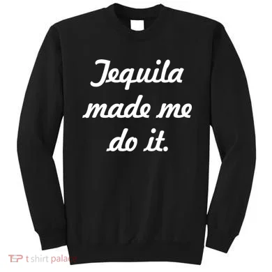 Tequila Made Me Do It Sweatshirt