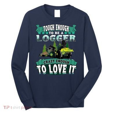Tough Enough To Be A Logger For Skidder Drivers Long Sleeve Shirt