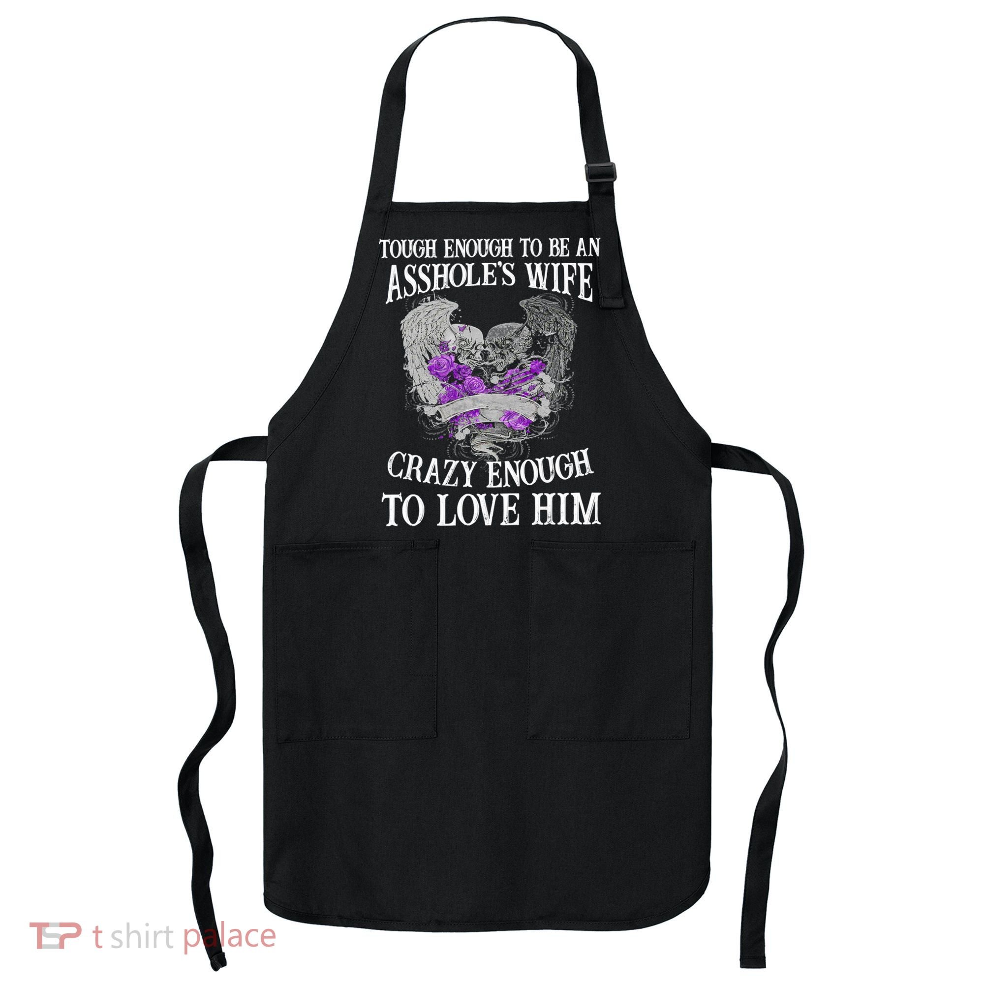 TOUGH ENOUGH TO BE AN ASSHOLE WIFE,CRAZY ENOUGH TO LOVE HIM Apron