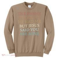 The Enemy Thought He Had Me But Jesus Said You Are Mine Sweatshirt thumb 0