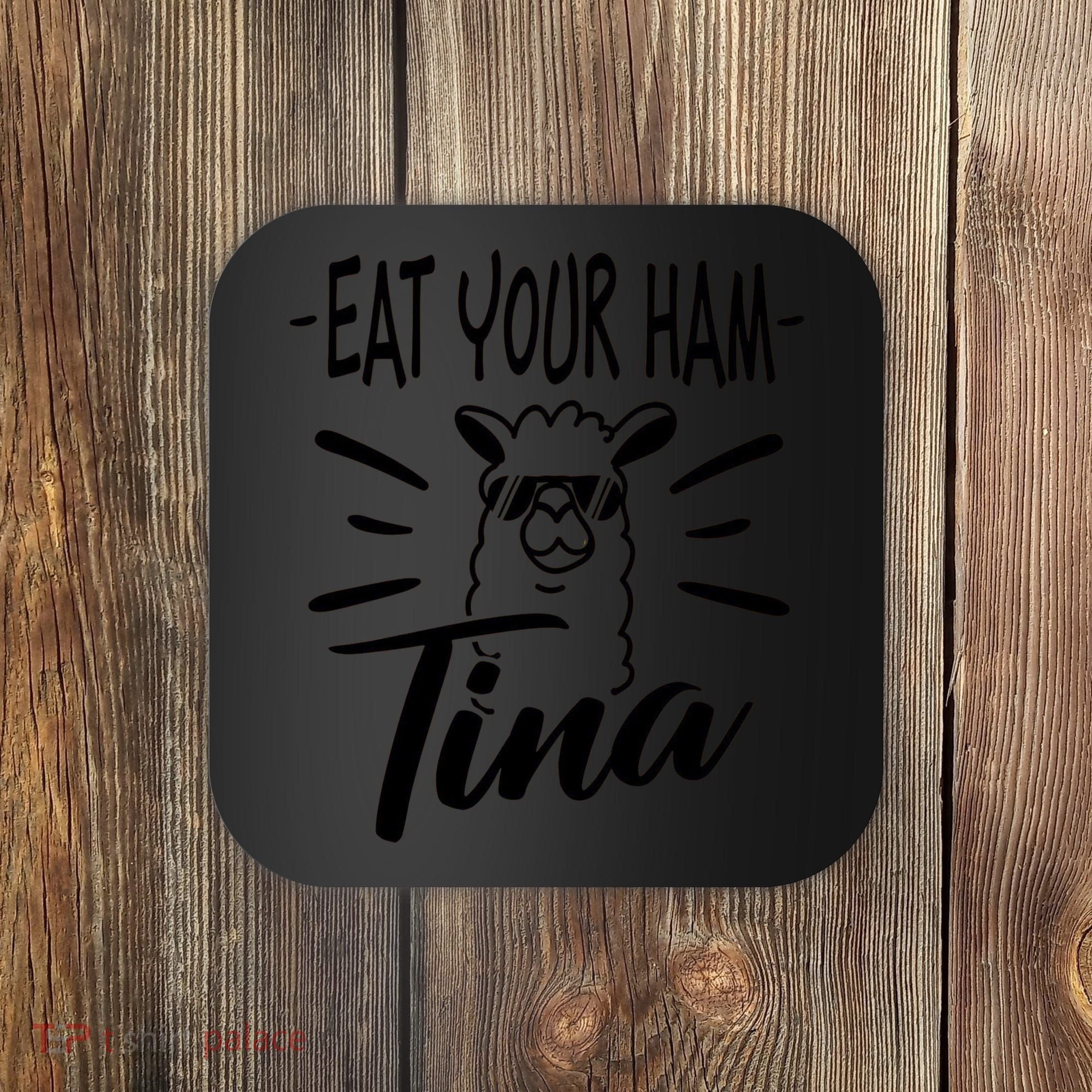 TINA EAT YOUR HAM FUNNY TINA EAT YOUR HAM Coaster