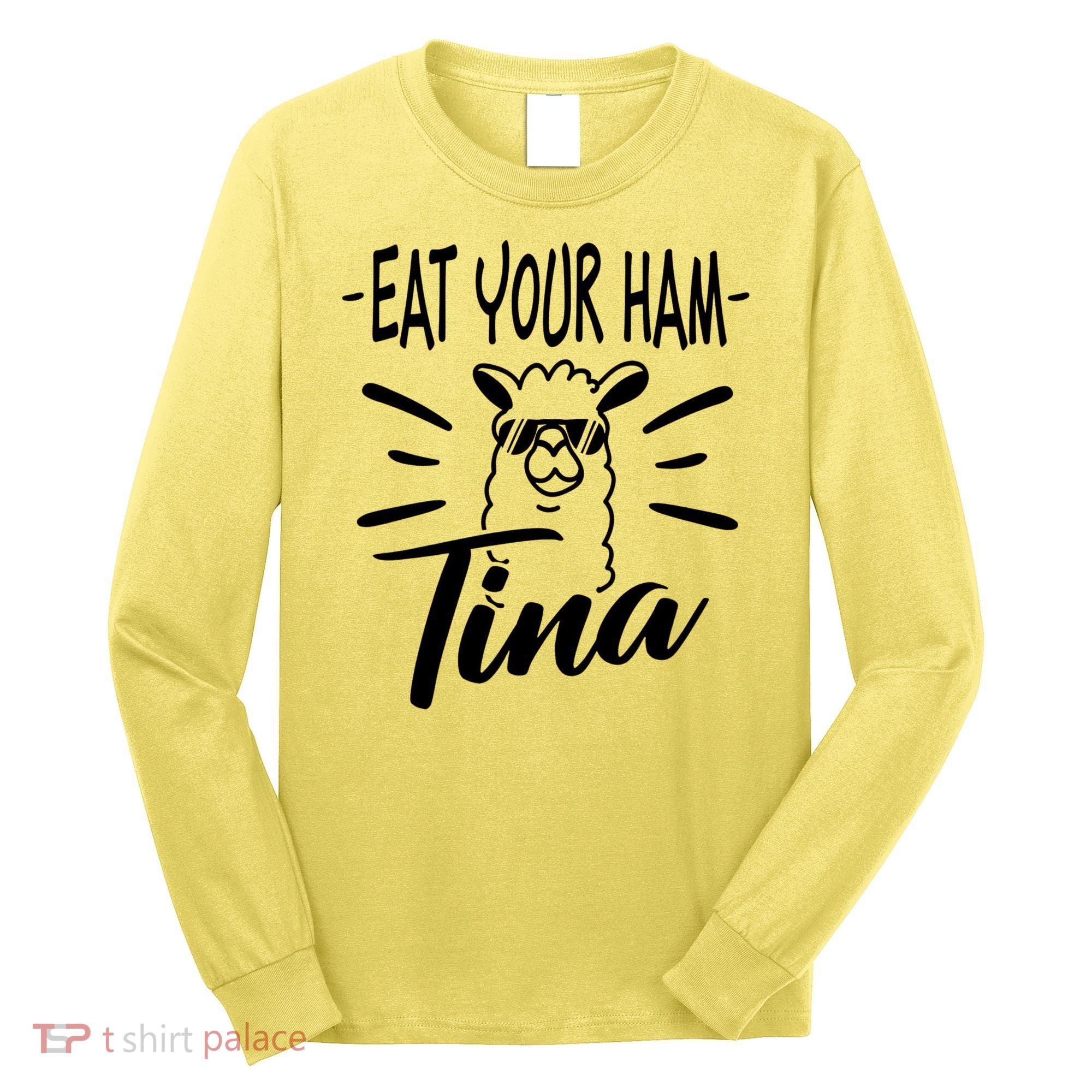 TINA EAT YOUR HAM FUNNY TINA EAT YOUR HAM Long Sleeve Shirt