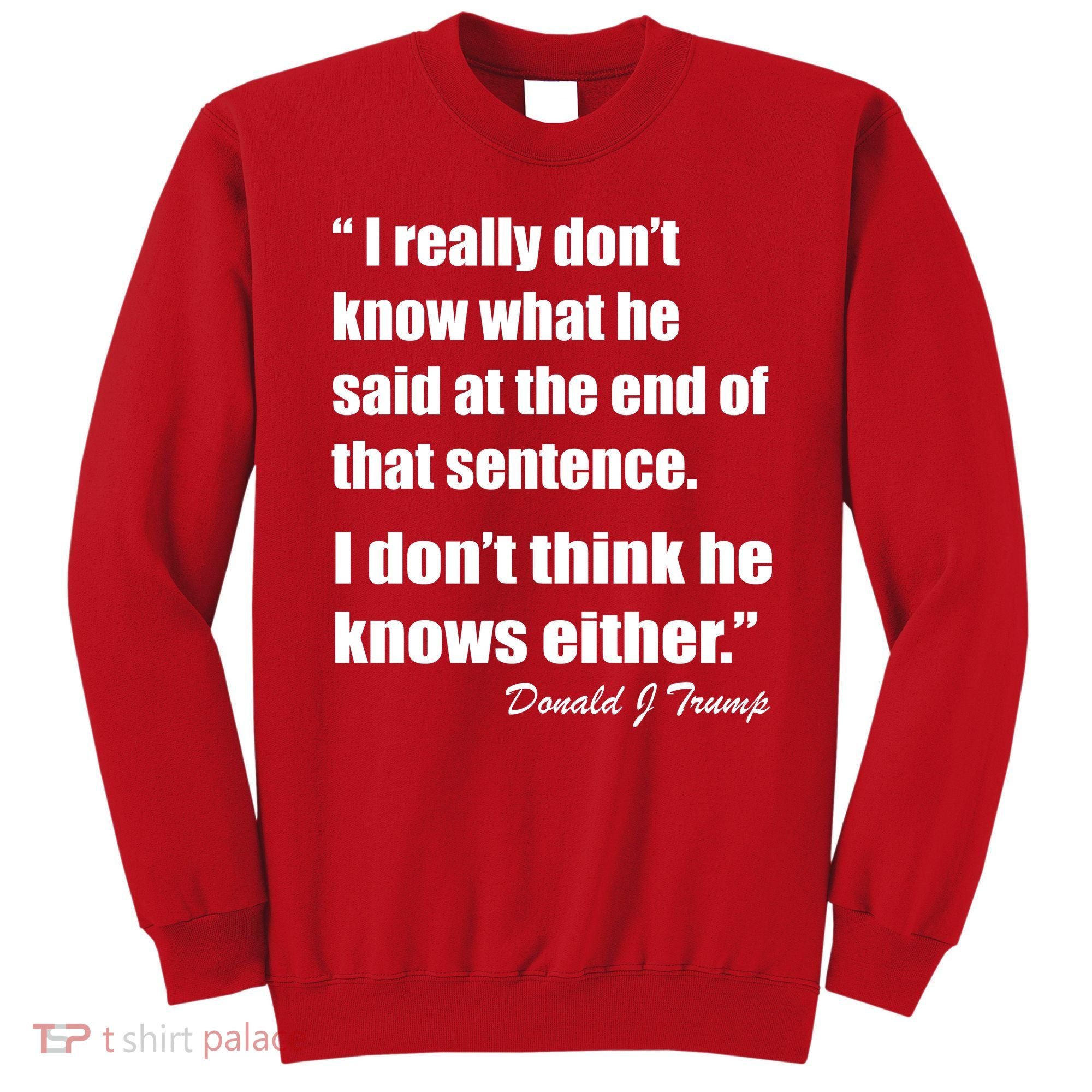 Trump Funny Dont Know What He Said At The End Of That Sentence Sweatshirt