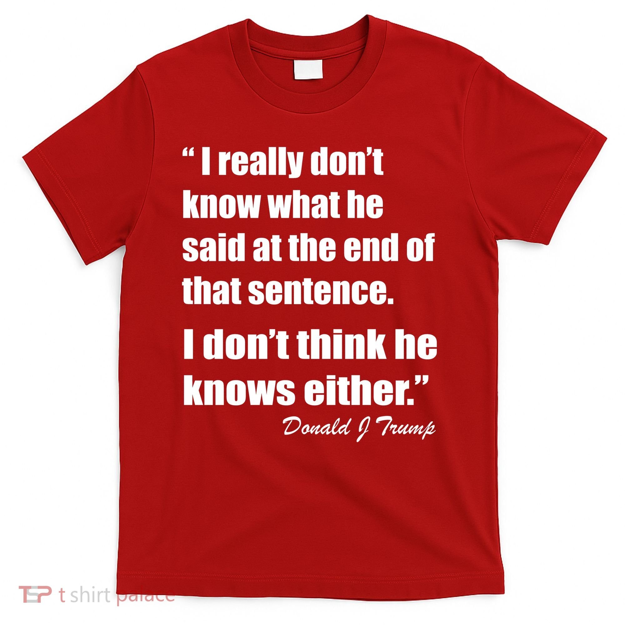 Trump Funny Dont Know What He Said At The End Of That Sentence T-Shirt