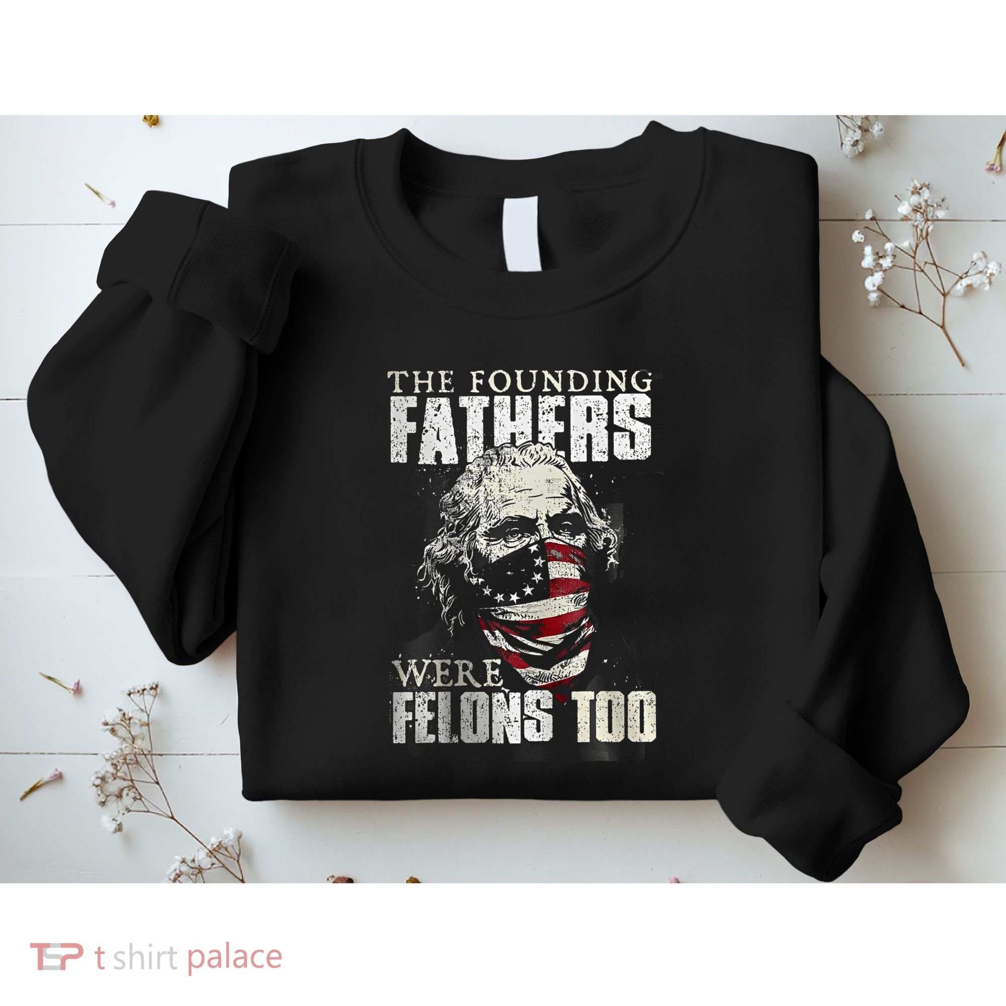 The Founding Fathers Were Felons Too Sweatshirt