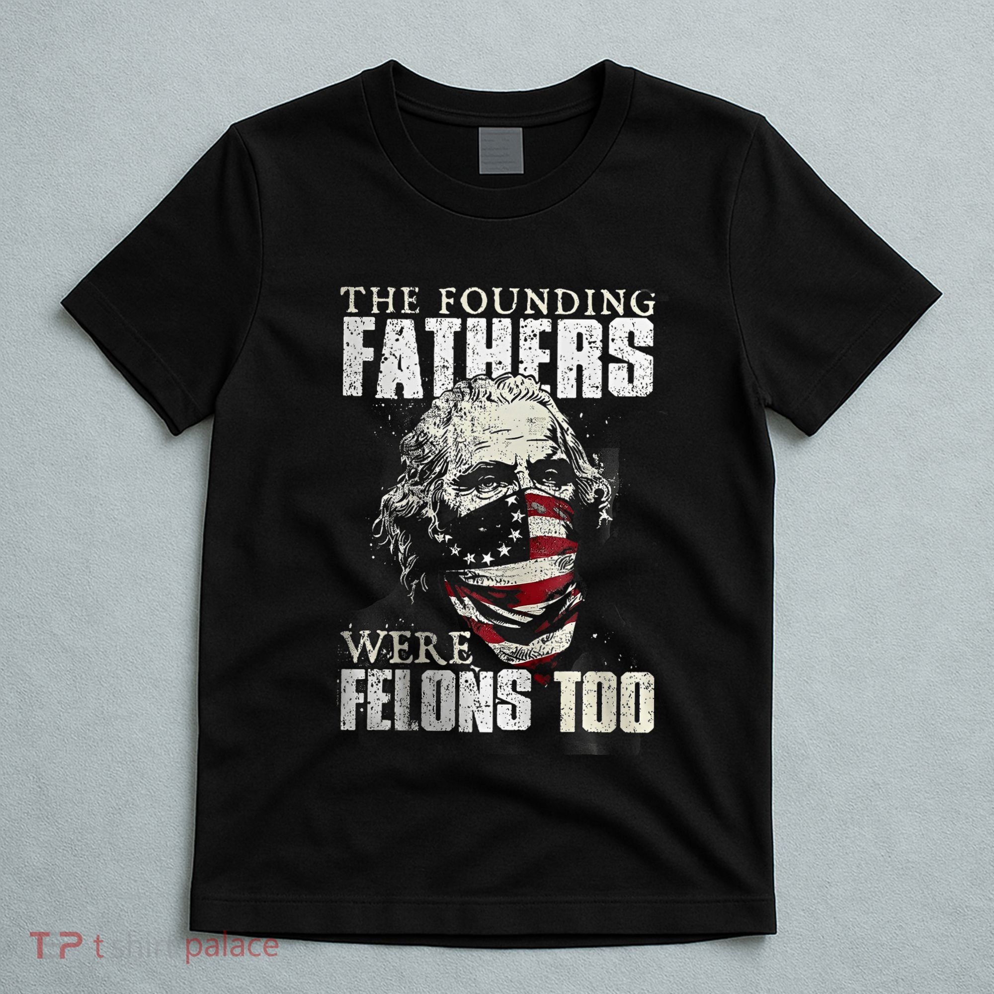 The Founding Fathers Were Felons Too T-Shirt