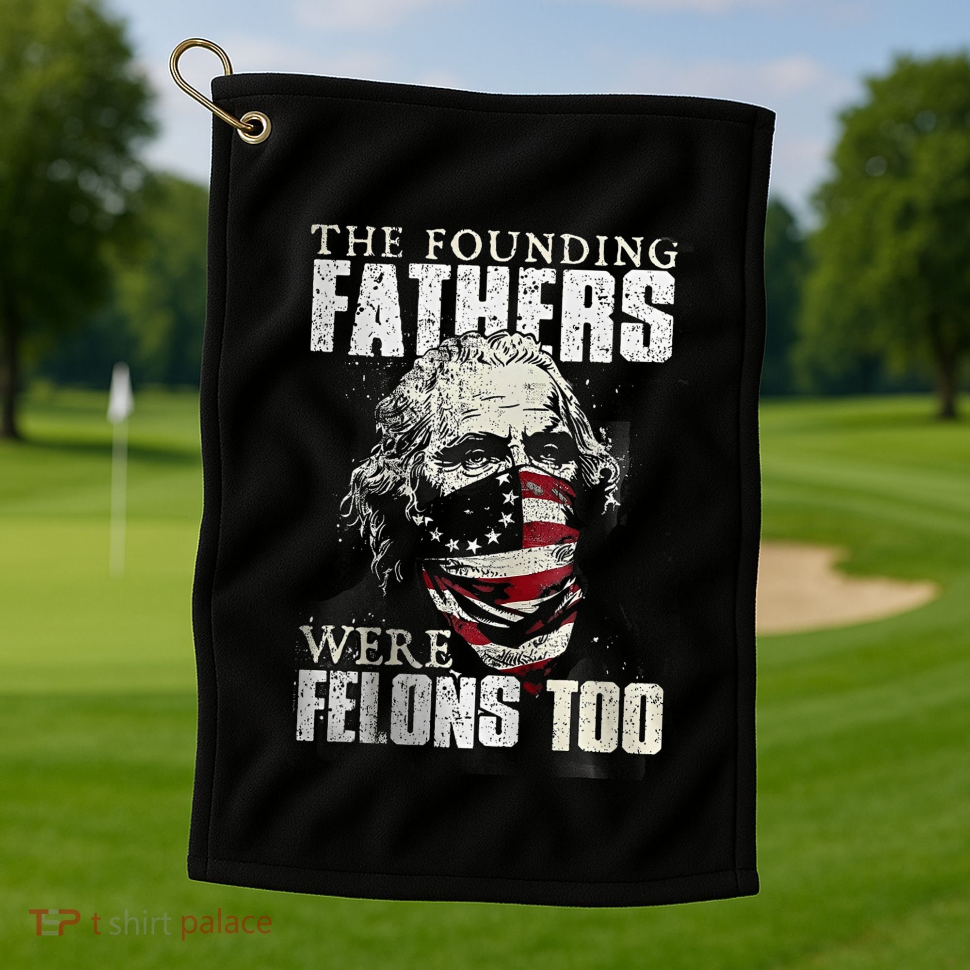 The Founding Fathers Were Felons Too Golf Towel