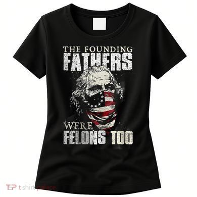 The Founding Fathers Were Felons Too Women's T-Shirt