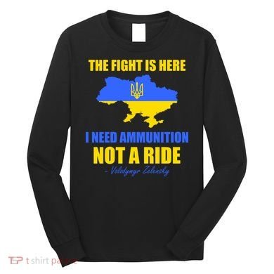 The Fight Is Here I Need Ammunition, Not A Ride Support Ukraine Long Sleeve Shirt