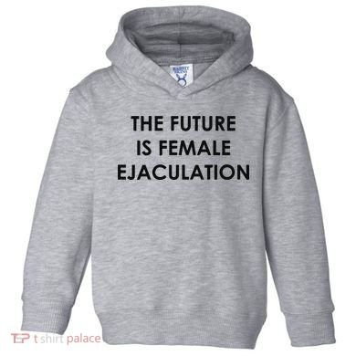 The Future Is Female Ejaculation Toddler Hoodie