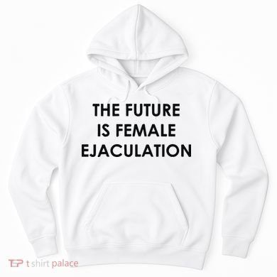 The Future Is Female Ejaculation Hoodie