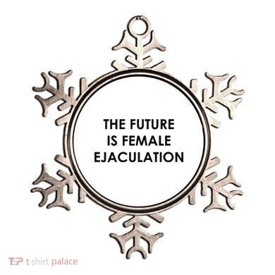 The Future Is Female Ejaculation Ornament