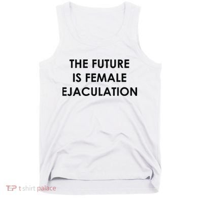 The Future Is Female Ejaculation Tank Top
