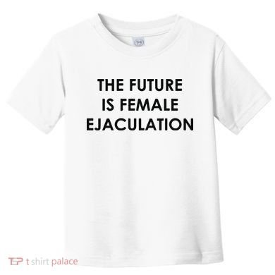 The Future Is Female Ejaculation Toddler T-Shirt