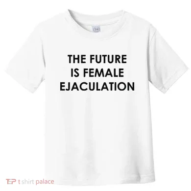 The Future Is Female Ejaculation Toddler T-Shirt