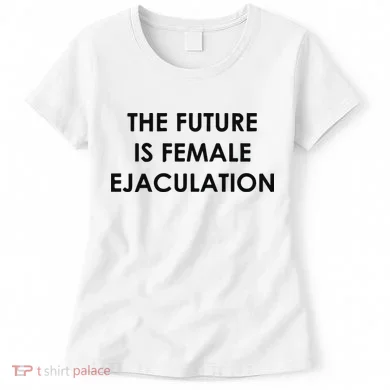 The Future Is Female Ejaculation Women's T-Shirt