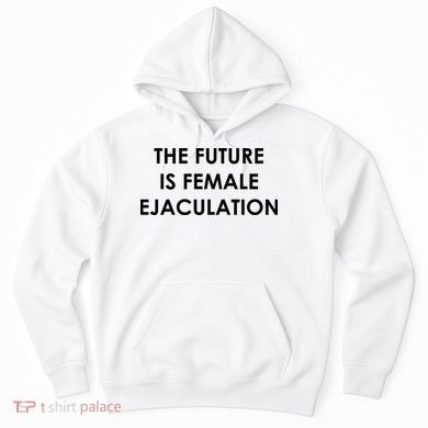 The Future Is Female Ejaculation Hoodie