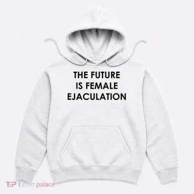 The Future Is Female Ejaculation Hoodie