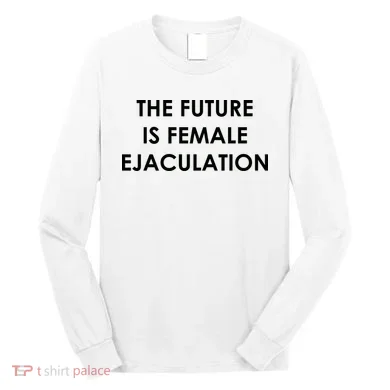 The Future Is Female Ejaculation Long Sleeve Shirt