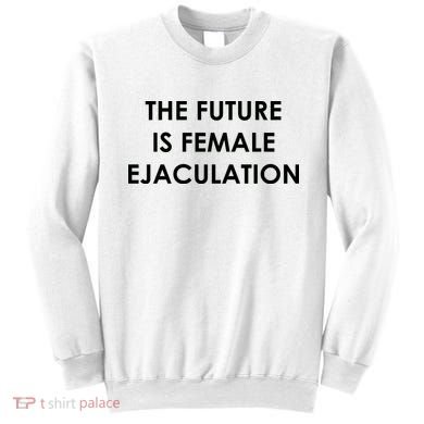 The Future Is Female Ejaculation Sweatshirt