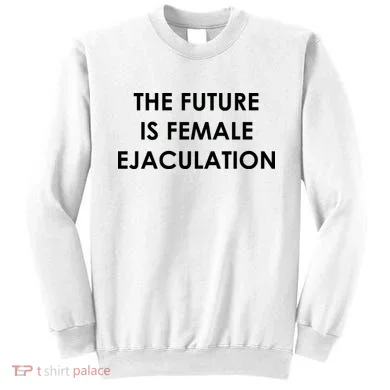 The Future Is Female Ejaculation Sweatshirt