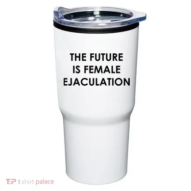 The Future Is Female Ejaculation Tumbler