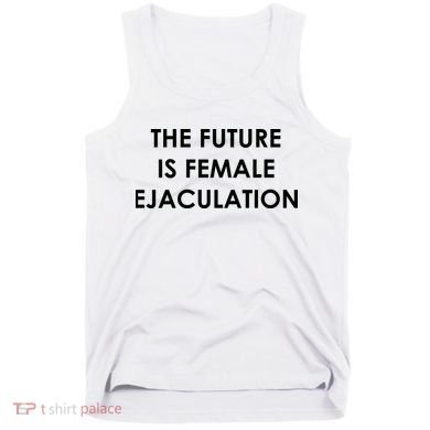 The Future Is Female Ejaculation Tank Top