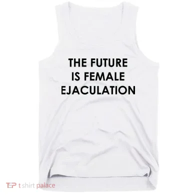 The Future Is Female Ejaculation Tank Top