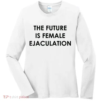 The Future Is Female Ejaculation Women's Long Sleeve Shirt