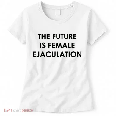 The Future Is Female Ejaculation Women's T-Shirt