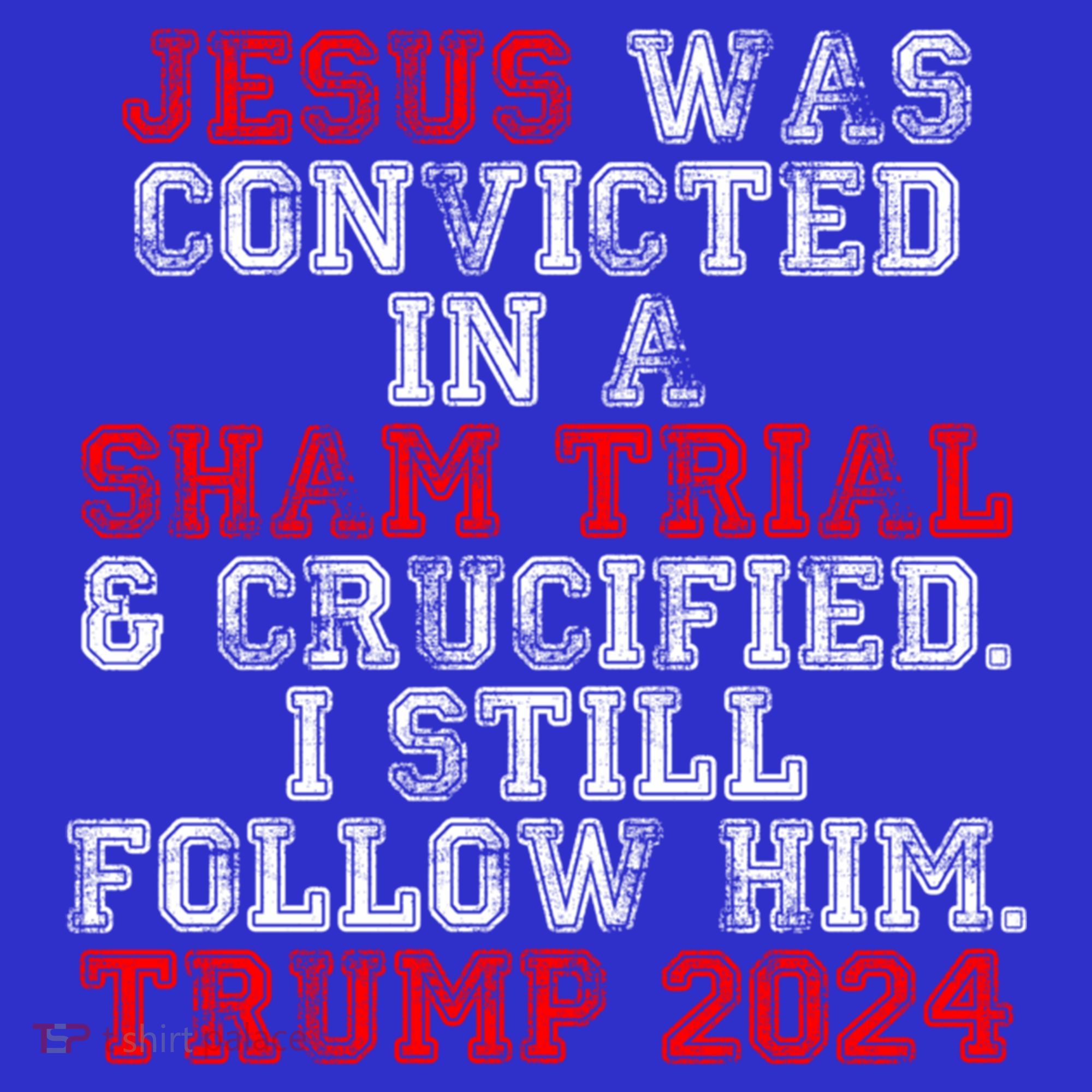 Trump Felon Jesus Convicted Follow Him Christian Trump 2024 Gift T-Shirt