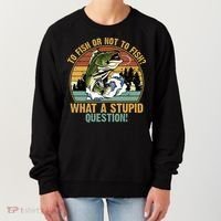To Fish Or Not To Fish What A Stupid Question! Women's Sweatshirt thumb 0