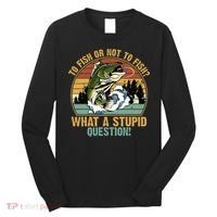 To Fish Or Not To Fish What A Stupid Question! Long Sleeve Shirt thumb 0