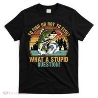 To Fish Or Not To Fish What A Stupid Question! T-Shirt thumb 0