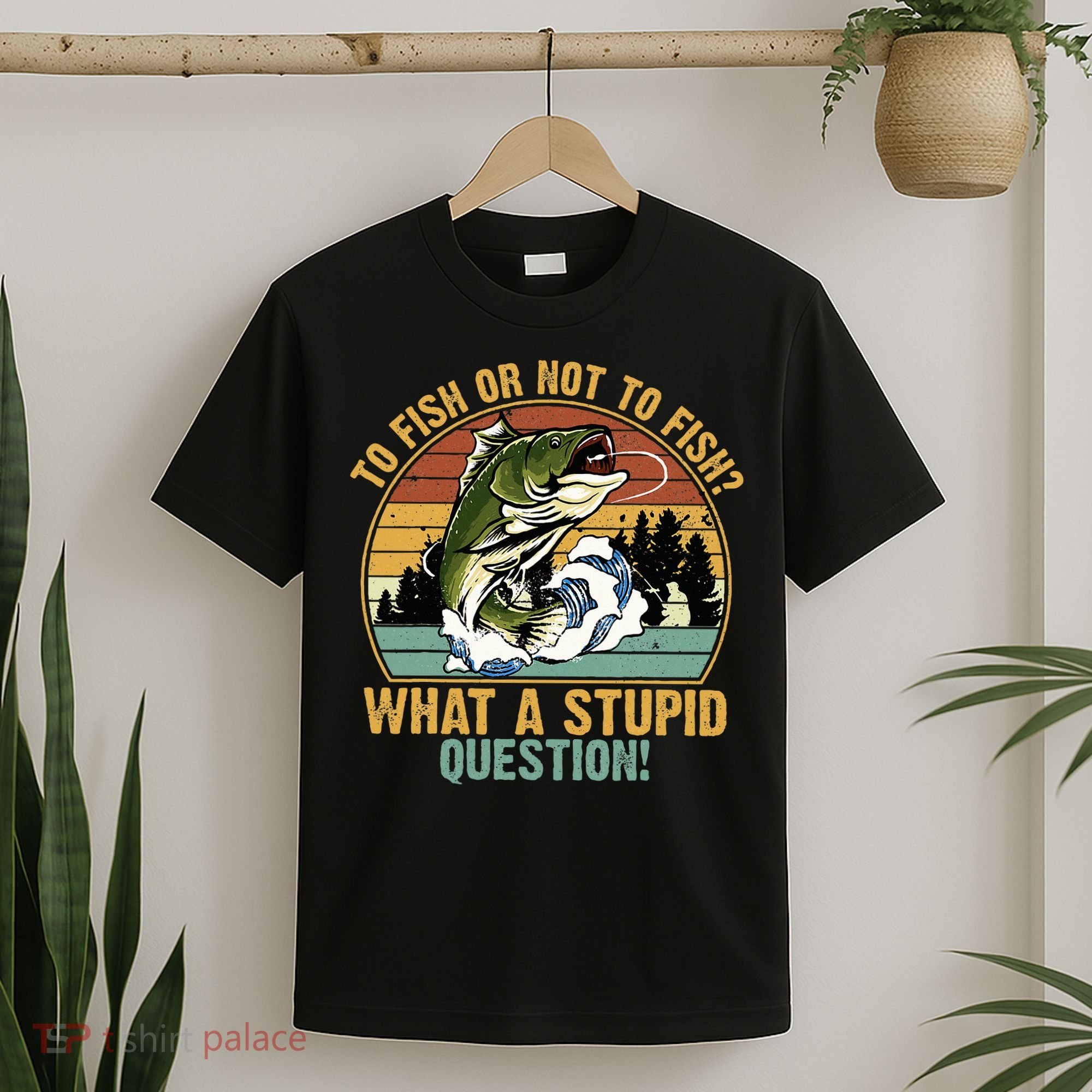 To Fish Or Not To Fish What A Stupid Question! T-Shirt