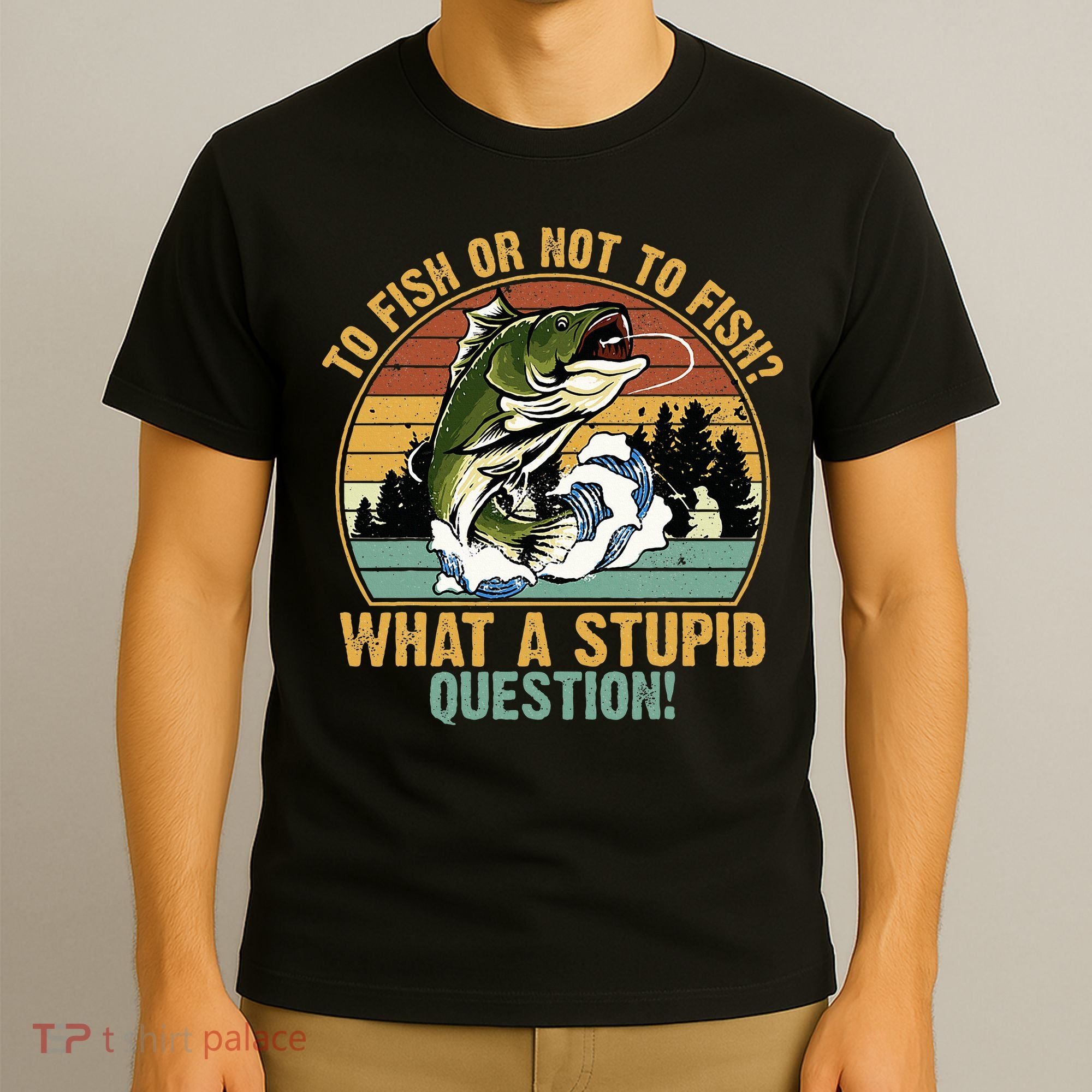 To Fish Or Not To Fish What A Stupid Question! T-Shirt