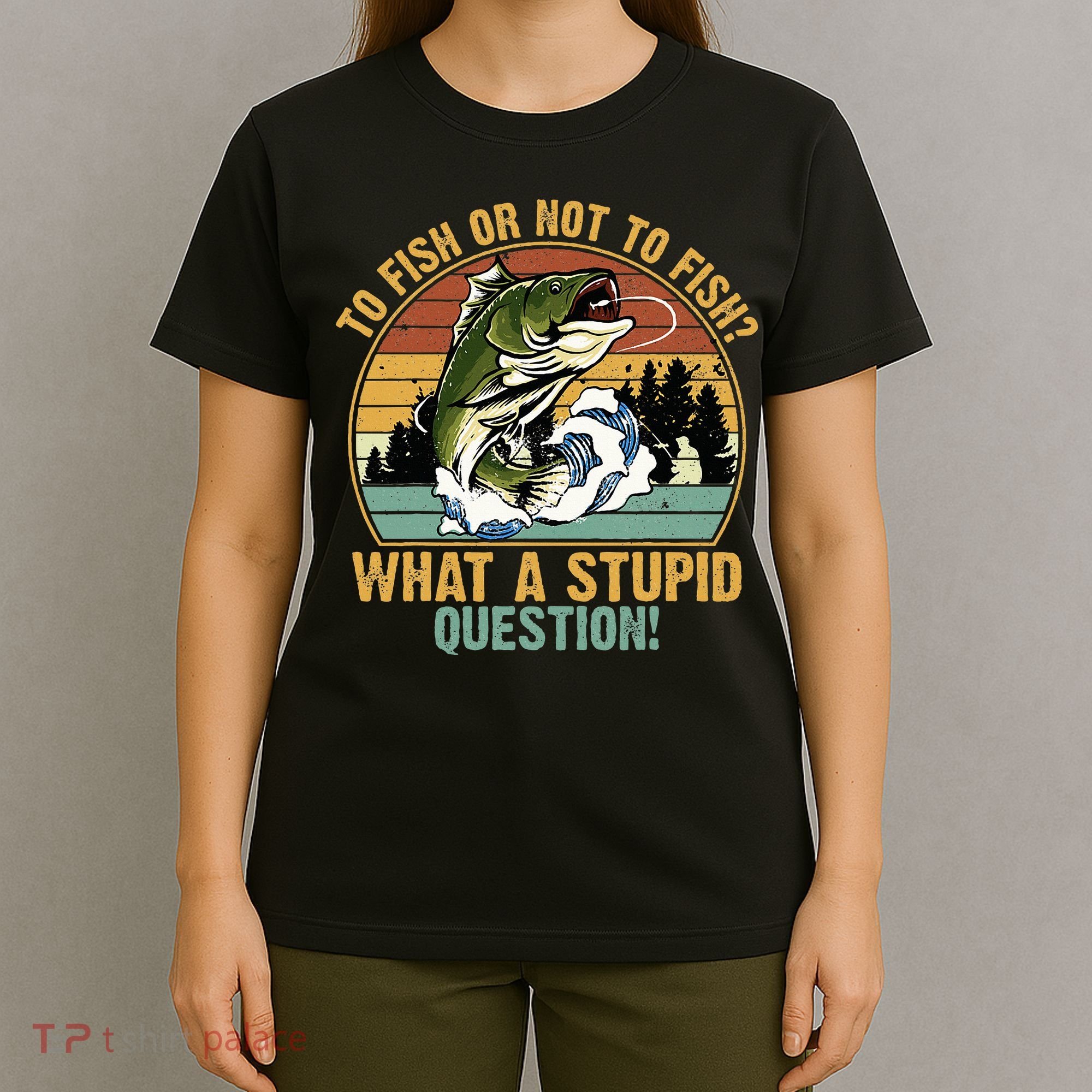To Fish Or Not To Fish What A Stupid Question! T-Shirt