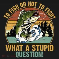 To Fish Or Not To Fish What A Stupid Question! T-Shirt thumb 7
