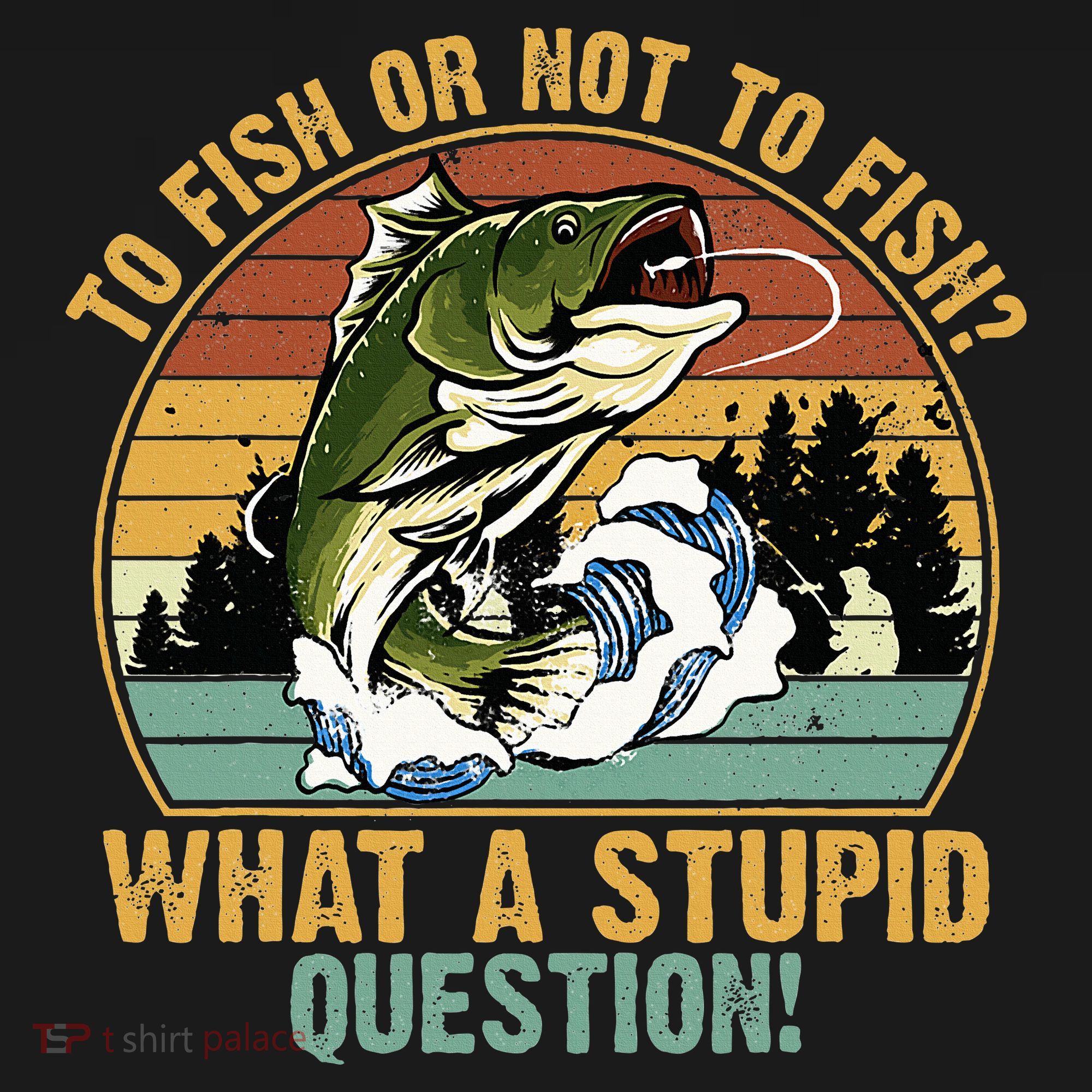To Fish Or Not To Fish What A Stupid Question! T-Shirt