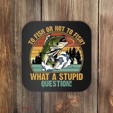 To Fish Or Not To Fish What A Stupid Question! Coaster