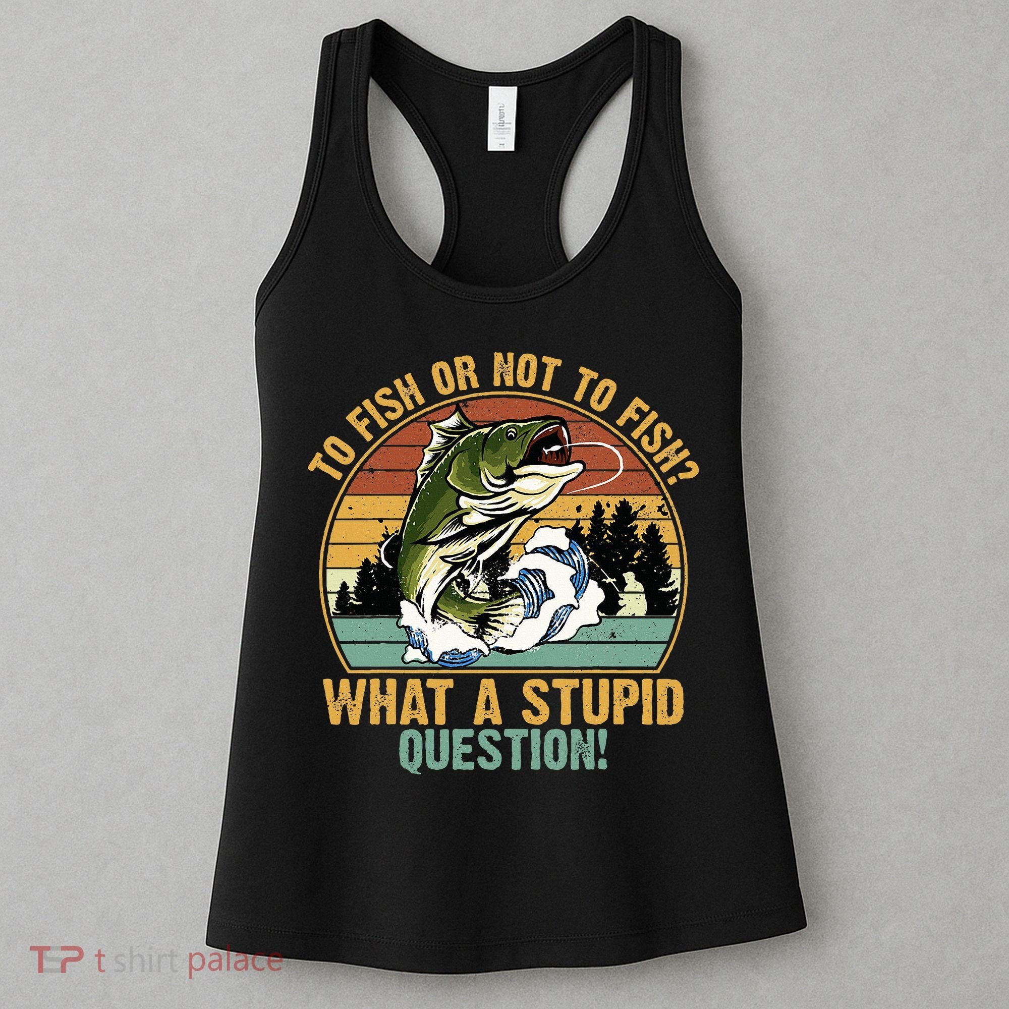 To Fish Or Not To Fish What A Stupid Question! Women's Tank Top